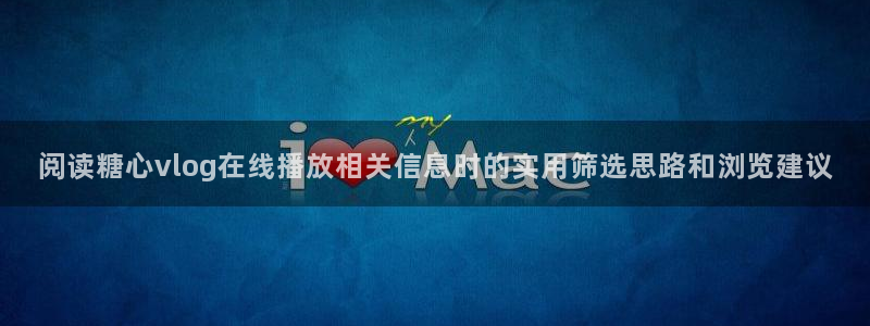糖心vlog官方网站:阅读糖心vlog在线播放相关信息时的实用筛选思路和浏览建议