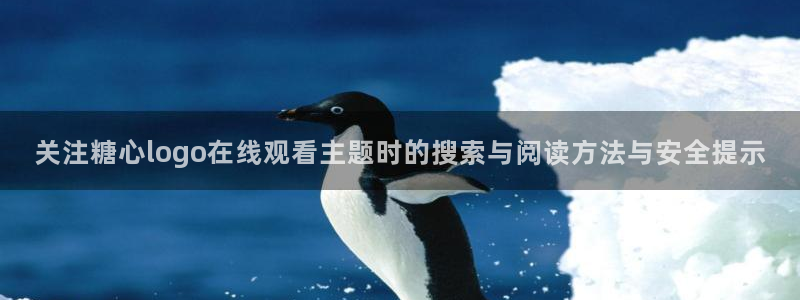 糖心vlog91:关注糖心logo在线观看主题时的搜索与阅读方法与安全提示