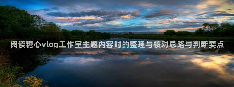 糖心viog最新网站入口:阅读糖心vlog工作室主题内容时的整理与核对思路与判断要点