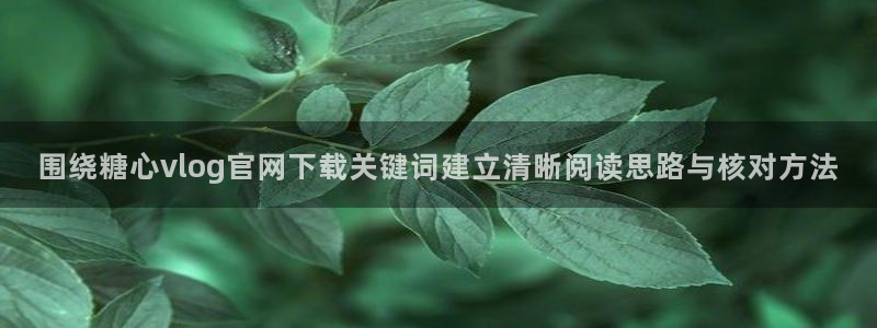 91糖心vlog:围绕糖心vlog官网下载关键词建立清晰阅读思路与核对方法