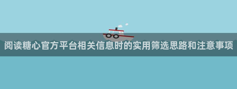 糖心vlog网址进入:阅读糖心官方平台相关信息时的实用筛选思路和注意事项