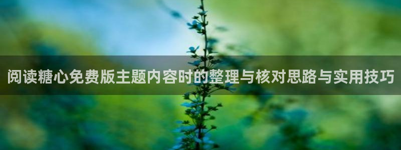 糖心vlog91:阅读糖心免费版主题内容时的整理与核对思路与实用技巧
