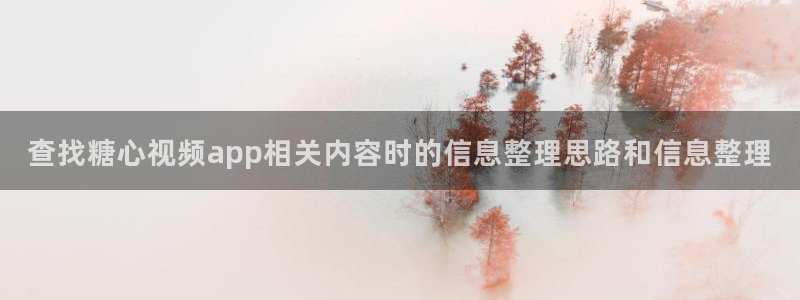 糖心vlog网址:查找糖心视频app相关内容时的信息整理思路和信息整理