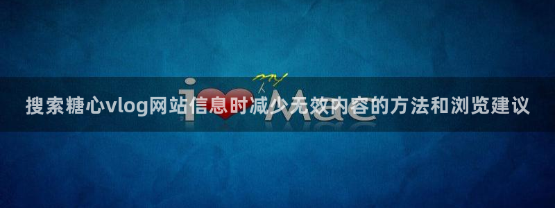 糖心vlog御梦子:搜索糖心vlog网站信息时减少无效内容的方法和浏览建议