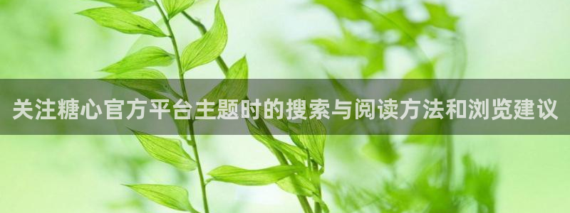 糖心视频污:关注糖心官方平台主题时的搜索与阅读方法和浏览建议