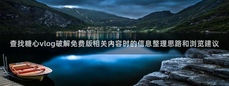 糖心正版:查找糖心vlog破解免费版相关内容时的信息整理思路和浏览建议