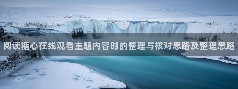 糖心正版：阅读糖心在线观看主题内容时的整理与核对思路及整理思路