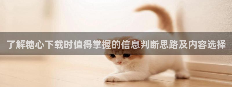 糖心vlog在线播放：了解糖心下载时值得掌握的信息判断思路及内容选择