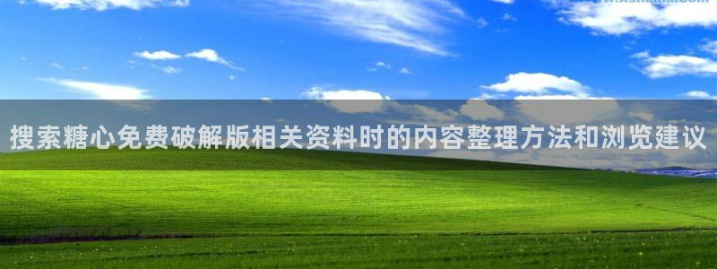 糖心vlog官网：搜索糖心免费破解版相关资料时的内容整理方法和浏览建议