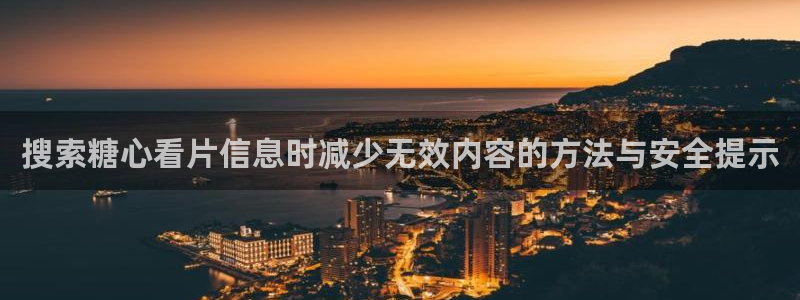 糖心vlog下载:搜索糖心看片信息时减少无效内容的方法与安全提示